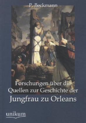 Forschungen über die Quellen zur Geschichte der Jungfrau zu Orleans