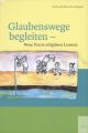Glaubenswege begleiten- Neue Praxis religiösen Lernens