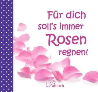 Für dich soll's immer Rosen regnen!