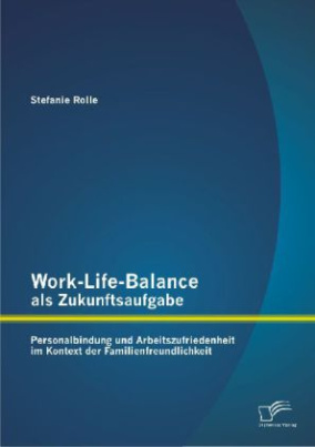 Work-Life-Balance als Zukunftsaufgabe: Personalbindung und Arbeitszufriedenheit im Kontext der Familienfreundlichkeit