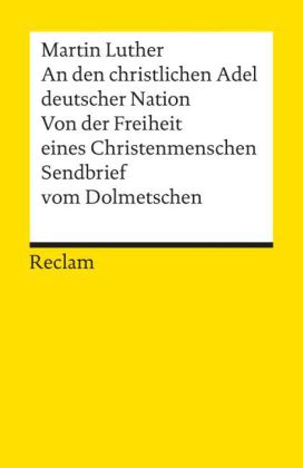 An den christlichen Adel deutscher Nation. Von der Freiheit eines Christenmenschen. Sendbrief vom Dolmetschen