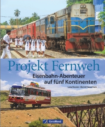 Projekt Fernweh. Eisenbahn-Abenteuer auf fünf Kontinenten