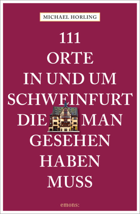 111 Orte in und um Schweinfurt, die man gesehen haben muss