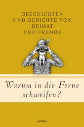 Warum in die Ferne schweifen? Geschichten und Gedichte von Heimat und Fremde