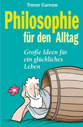 Philosophie für den Alltag. Große Ideen für ein glückliches Leben